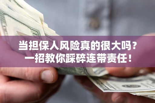 武汉当担保人风险真的很大吗？一招教你踩碎连带责任！