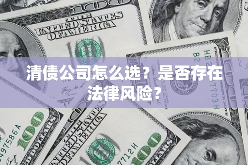 武汉清债公司怎么选？是否存在法律风险？