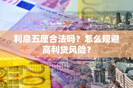 武汉利息五厘合法吗？怎么规避高利贷风险？
