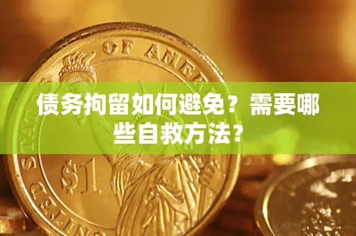 武汉债务拘留如何避免？需要哪些自救方法？
