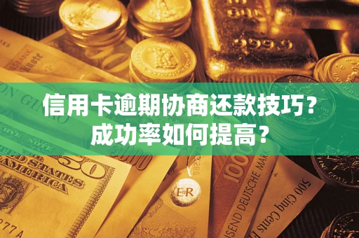 武汉信用卡逾期协商还款技巧？成功率如何提高？