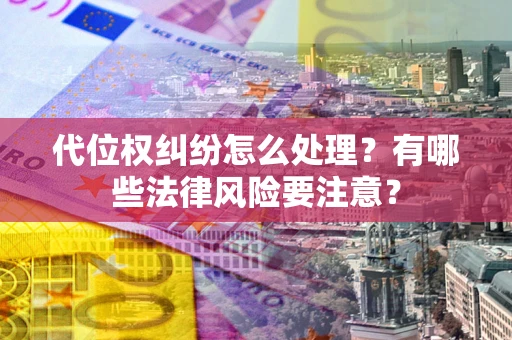 武汉代位权纠纷怎么处理？有哪些法律风险要注意？