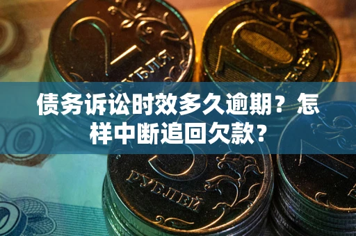 武汉债务诉讼时效多久逾期？怎样中断追回欠款？