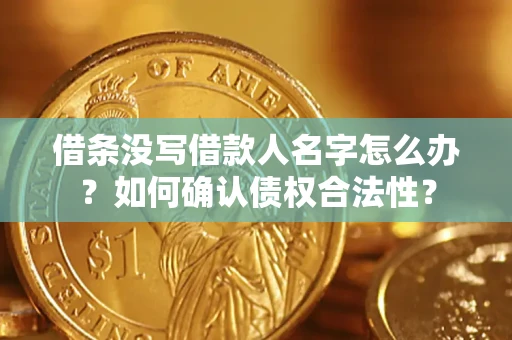 武汉借条没写借款人名字怎么办？如何确认债权合法性？