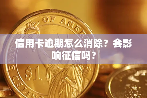 武汉信用卡逾期怎么消除？会影响征信吗？