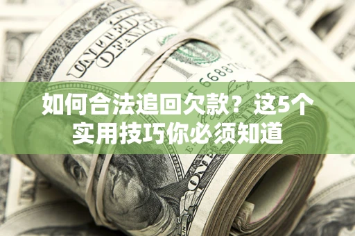 武汉如何合法追回欠款？这5个实用技巧你必须知道