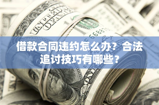 武汉借款合同违约怎么办？合法追讨技巧有哪些？