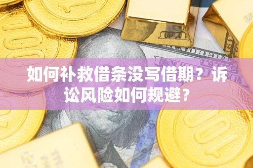 武汉如何补救借条没写借期？诉讼风险如何规避？