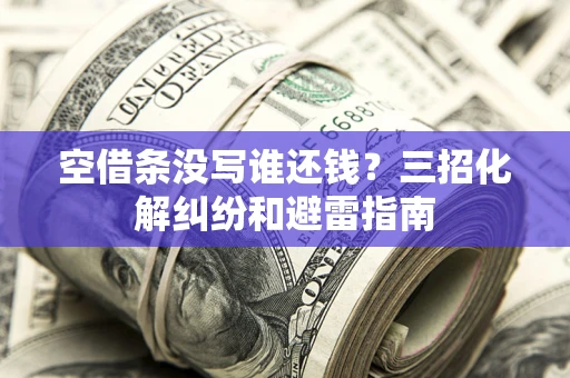 武汉空借条没写谁还钱？三招化解纠纷和避雷指南