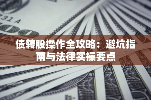 武汉债转股操作全攻略：避坑指南与法律实操要点