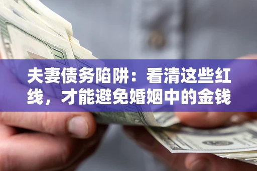 武汉夫妻债务陷阱：看清这些红线，才能避免婚姻中的金钱危机