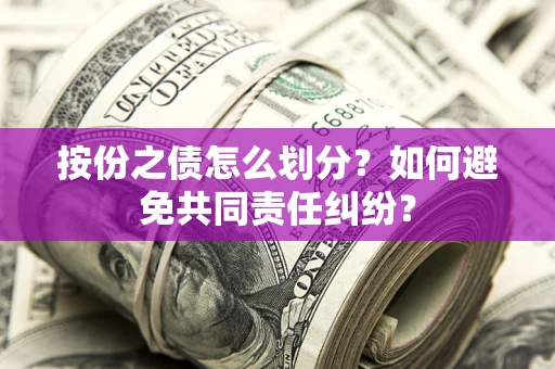 武汉按份之债怎么划分？如何避免共同责任纠纷？