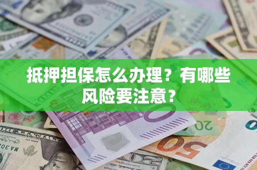 武汉抵押担保怎么办理？有哪些风险要注意？