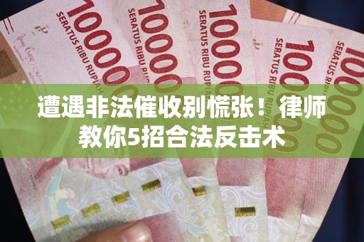 武汉遭遇非法催收别慌张！律师教你5招合法反击术