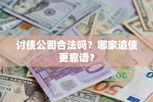 武汉讨债公司合法吗？哪家追债更靠谱？