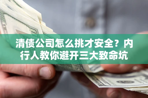 武汉清债公司怎么挑才安全？内行人教你避开三大致命坑