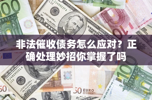 武汉非法催收债务怎么应对？正确处理妙招你掌握了吗