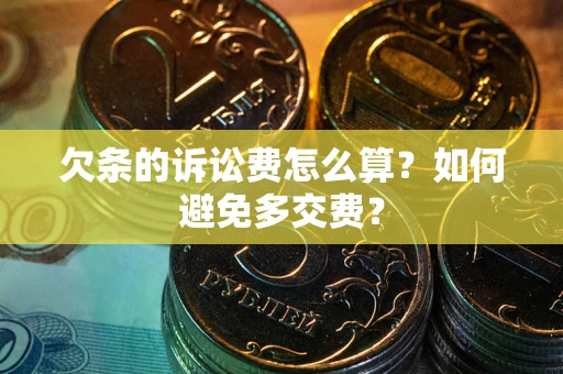 武汉欠条的诉讼费怎么算？如何避免多交费？