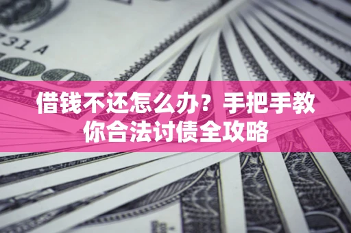武汉借钱不还怎么办？手把手教你合法讨债全攻略