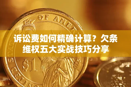 武汉诉讼费如何精确计算？欠条维权五大实战技巧分享