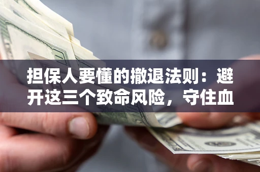 武汉担保人要懂的撤退法则：避开这三个致命风险，守住血汗钱