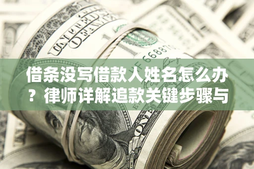 武汉借条没写借款人姓名怎么办？律师详解追款关键步骤与证据链构建