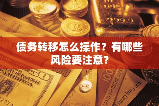 武汉债务转移怎么操作？有哪些风险要注意？