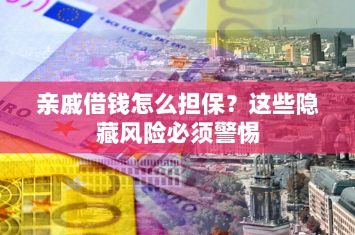 武汉亲戚借钱怎么担保？这些隐藏风险必须警惕
