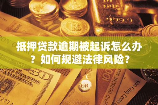 武汉抵押贷款逾期被起诉怎么办？如何规避法律风险？