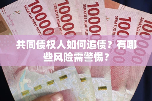 武汉共同债权人如何追债？有哪些风险需警惕？