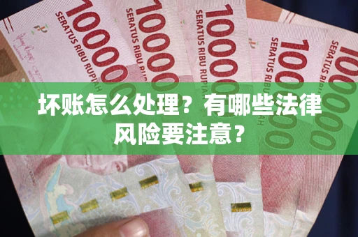 武汉坏账怎么处理？有哪些法律风险要注意？