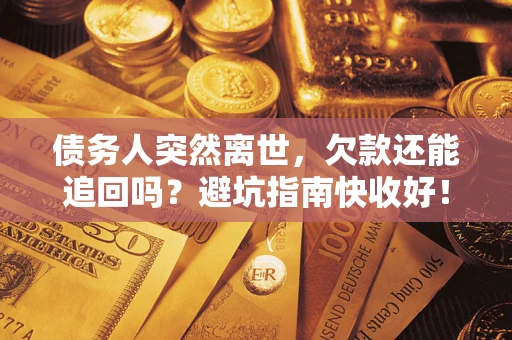 武汉债务人突然离世，欠款还能追回吗？避坑指南快收好！