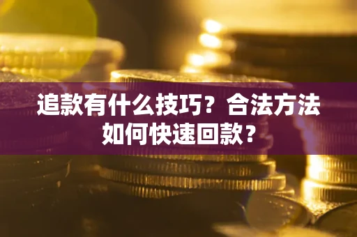 武汉追款有什么技巧？合法方法如何快速回款？