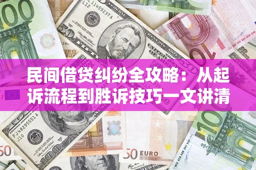 武汉民间借贷纠纷全攻略：从起诉流程到胜诉技巧一文讲清