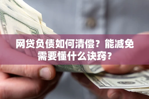 武汉网贷负债如何清偿？能减免需要懂什么诀窍？