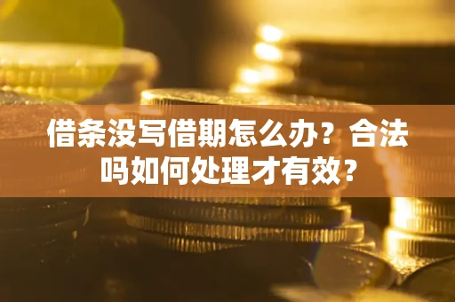 武汉借条没写借期怎么办？合法吗如何处理才有效？