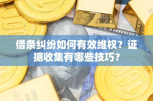 武汉借条纠纷如何有效维权？证据收集有哪些技巧？