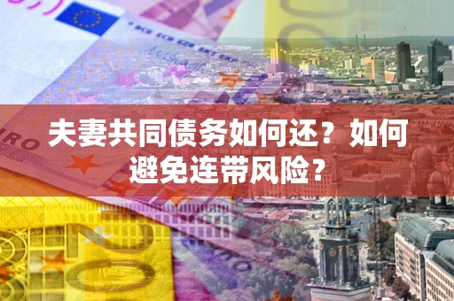 武汉夫妻共同债务如何还？如何避免连带风险？