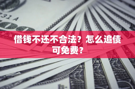 武汉借钱不还不合法？怎么追债可免费？