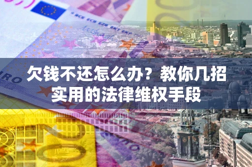 武汉欠钱不还怎么办？教你几招实用的法律维权手段