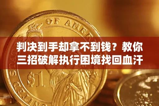 武汉判决到手却拿不到钱？教你三招破解执行困境找回血汗钱