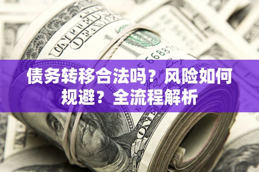 武汉债务转移合法吗？风险如何规避？全流程解析