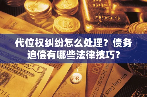 武汉代位权纠纷怎么处理？债务追偿有哪些法律技巧？