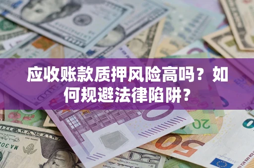 武汉应收账款质押风险高吗？如何规避法律陷阱？
