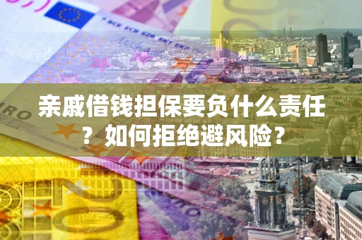 武汉亲戚借钱担保要负什么责任？如何拒绝避风险？