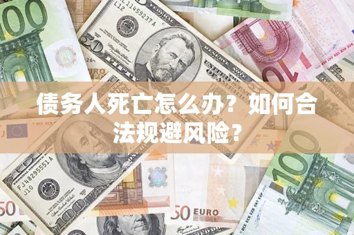 武汉债务人死亡怎么办？如何合法规避风险？