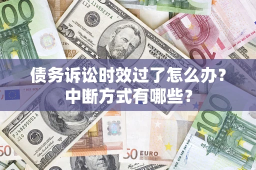 武汉债务诉讼时效过了怎么办？中断方式有哪些？