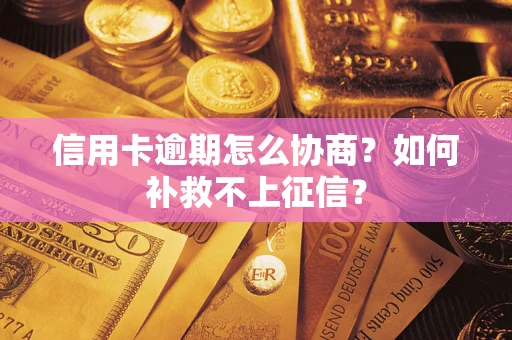 武汉信用卡逾期怎么协商？如何补救不上征信？