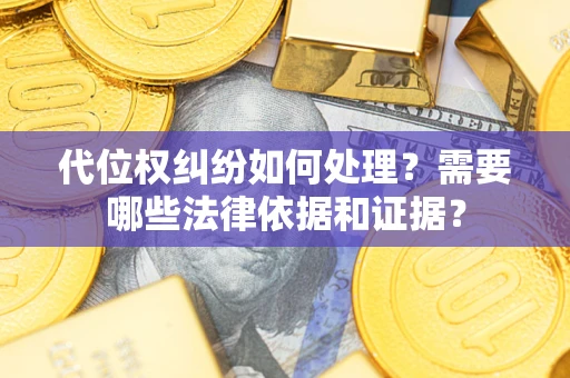 武汉代位权纠纷如何处理？需要哪些法律依据和证据？
