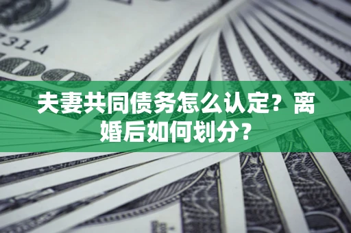 武汉夫妻共同债务怎么认定？离婚后如何划分？